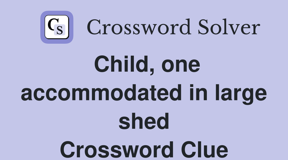 Child, one in large shed Crossword Clue Answers